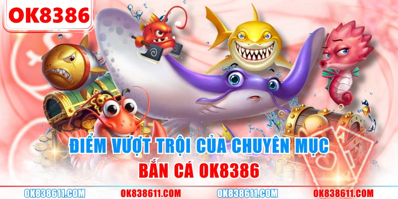 Điểm vượt trội của chuyên mục bắn cá OK8386